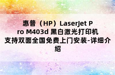 惠普（HP）LaserJet Pro M403d 黑白激光打印机支持双面全国免费上门安装-详细介绍